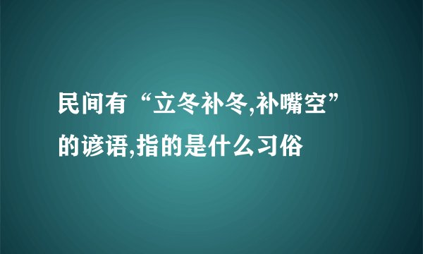 民间有“立冬补冬,补嘴空”的谚语,指的是什么习俗