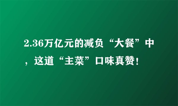 2.36万亿元的减负“大餐”中，这道“主菜”口味真赞！