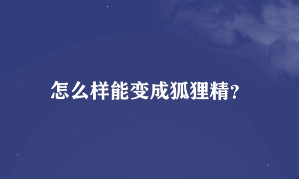 怎么样能变成狐狸精?