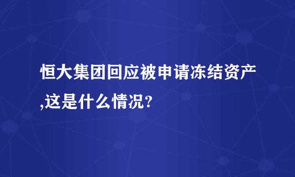 恒大集团回应被申请冻结资产,这是什么情况?
