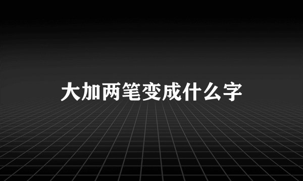 大加两笔变成什么字