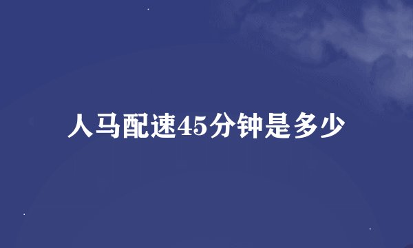 人马配速45分钟是多少