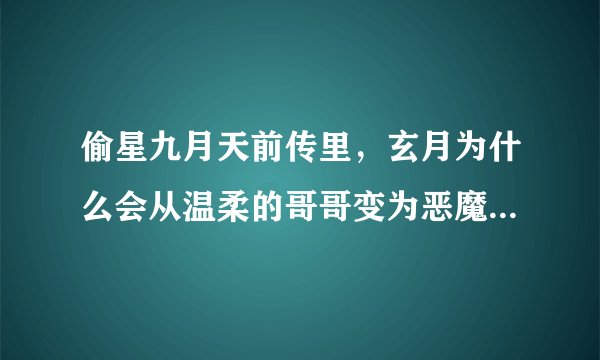 偷星九月天前传里，玄月为什么会从温柔的哥哥变为恶魔路西法呢？