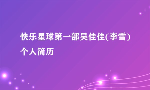 快乐星球第一部吴佳佳(李雪)个人简历