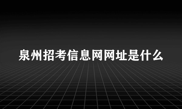 泉州招考信息网网址是什么