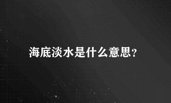 海底淡水是什么意思?