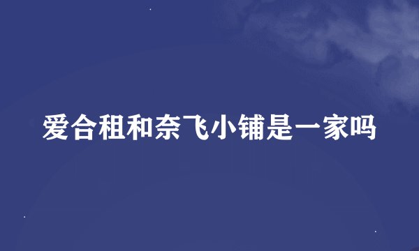 爱合租和奈飞小铺是一家吗