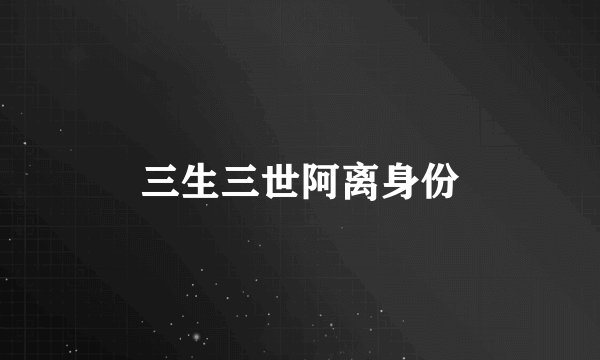 三生三世阿离身份