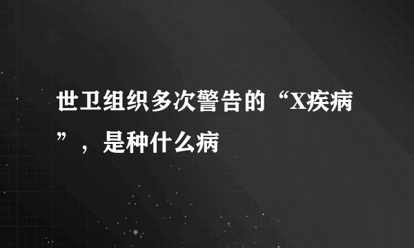 世卫组织多次警告的“X疾病”，是种什么病