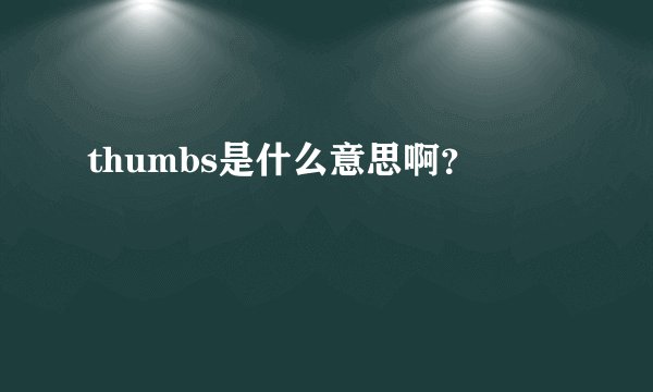 thumbs是什么意思啊？