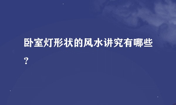 卧室灯形状的风水讲究有哪些？