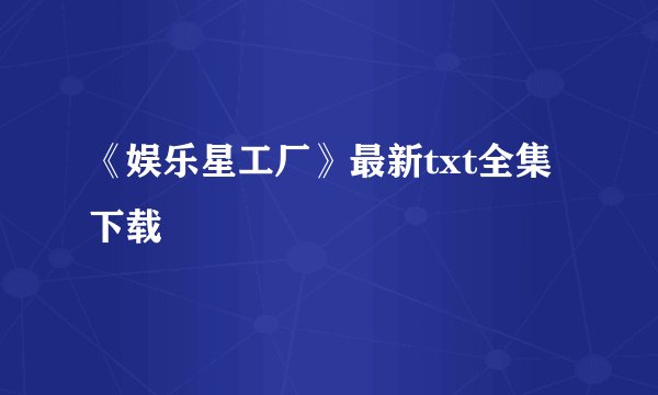 《娱乐星工厂》最新txt全集下载