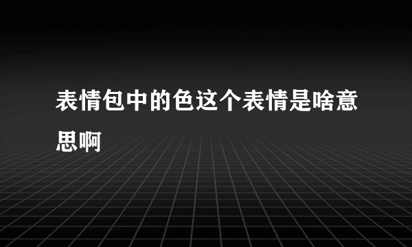 表情包中的色这个表情是啥意思啊