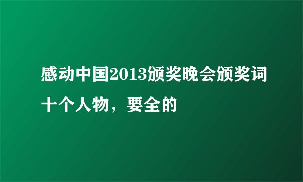 感动中国2013颁奖晚会颁奖词十个人物，要全的