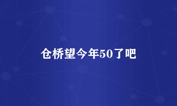 仓桥望今年50了吧