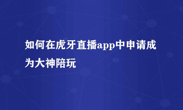 如何在虎牙直播app中申请成为大神陪玩