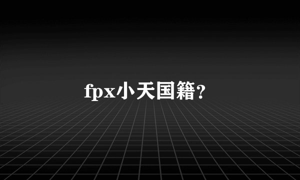 fpx小天国籍？