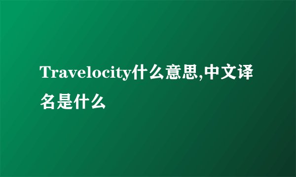 Travelocity什么意思,中文译名是什么