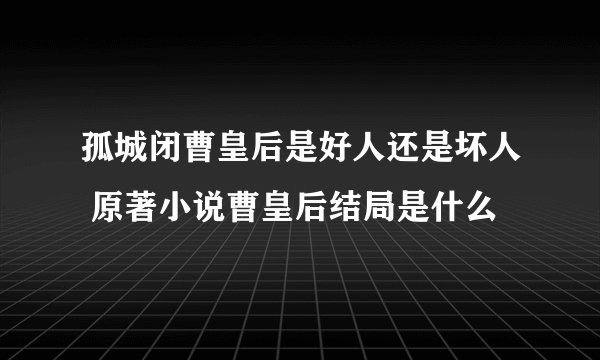 孤城闭曹皇后是好人还是坏人 原著小说曹皇后结局是什么