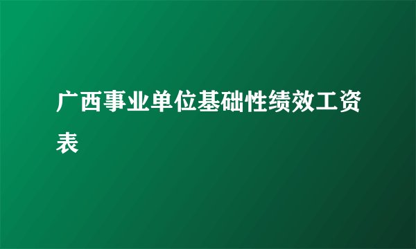 广西事业单位基础性绩效工资表