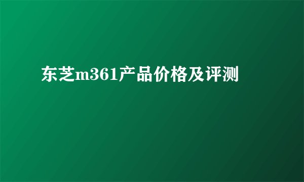 东芝m361产品价格及评测