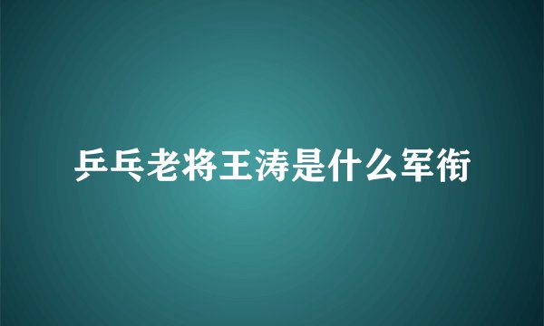 乒乓老将王涛是什么军衔
