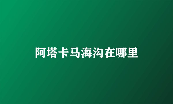 阿塔卡马海沟在哪里