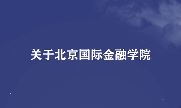 关于北京国际金融学院