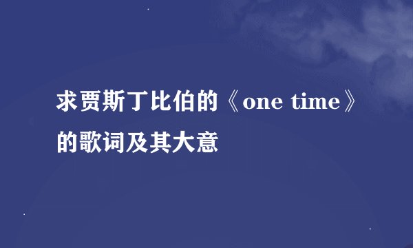 求贾斯丁比伯的《one time》的歌词及其大意