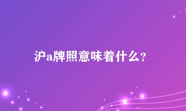 沪a牌照意味着什么？