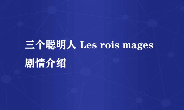 三个聪明人 Les rois mages剧情介绍