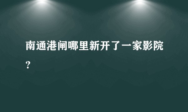 南通港闸哪里新开了一家影院？