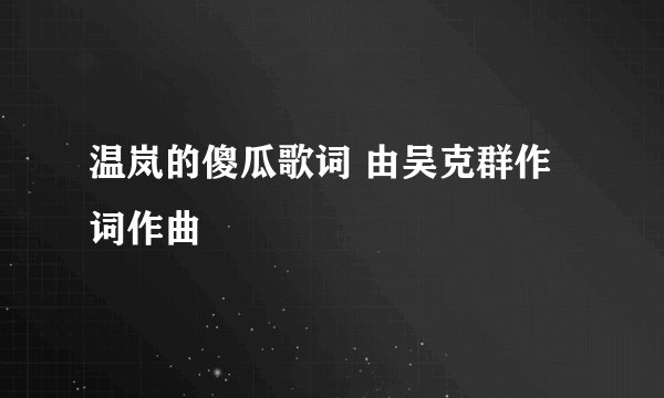 温岚的傻瓜歌词 由吴克群作词作曲