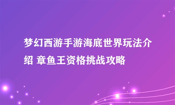 梦幻西游手游海底世界玩法介绍 章鱼王资格挑战攻略