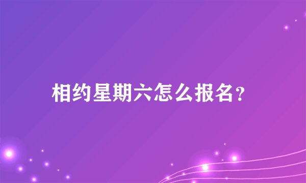 相约星期六怎么报名?