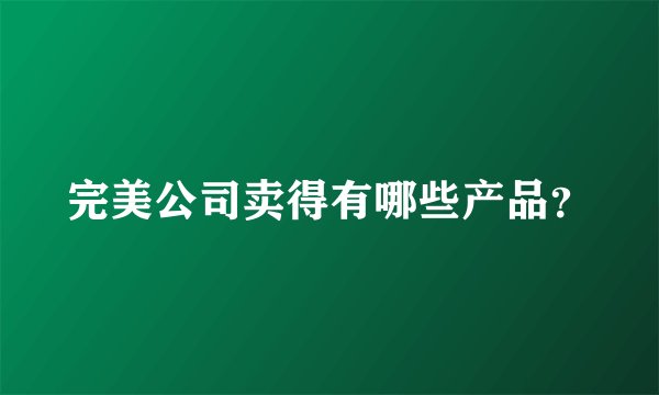 完美公司卖得有哪些产品？