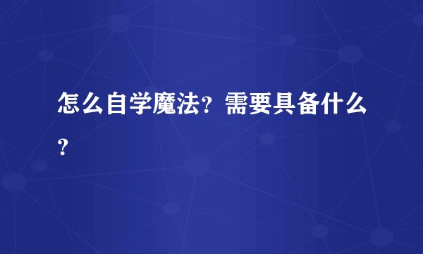 怎么自学魔法？需要具备什么？