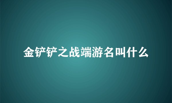 金铲铲之战端游名叫什么