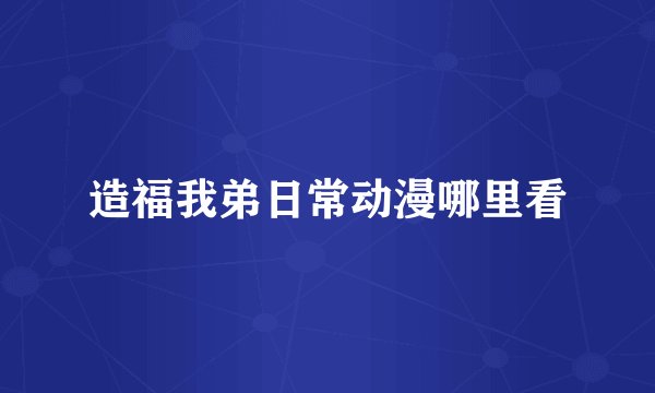 造福我弟日常动漫哪里看
