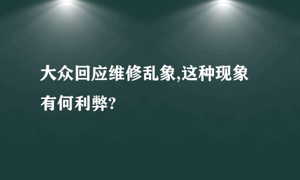 大众回应维修乱象,这种现象有何利弊?