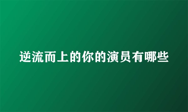 逆流而上的你的演员有哪些