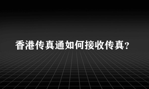 香港传真通如何接收传真？
