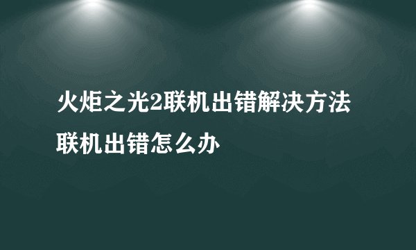 火炬之光2联机出错解决方法 联机出错怎么办