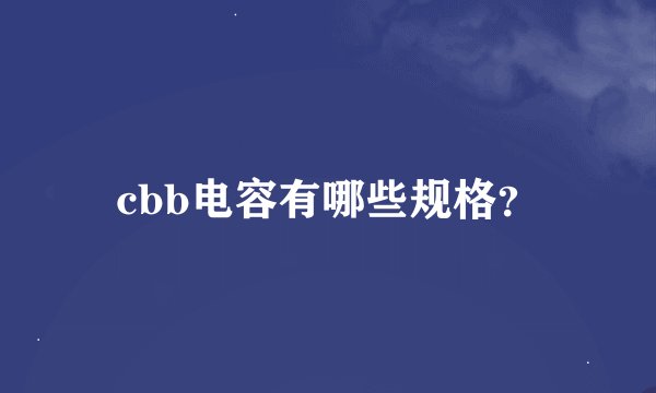 cbb电容有哪些规格？