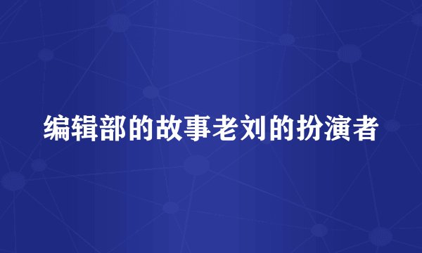 编辑部的故事老刘的扮演者