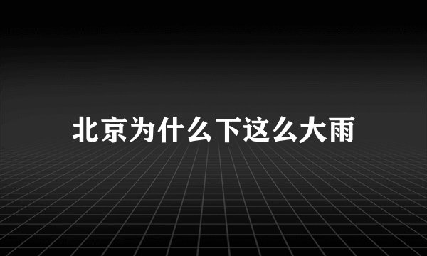 北京为什么下这么大雨
