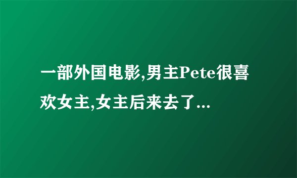 一部外国电影,男主Pete很喜欢女主,女主后来去了一个跟男明星相处的大奖,男主跟明星讲女主有4种笑