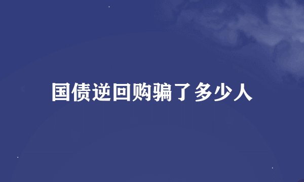 国债逆回购骗了多少人