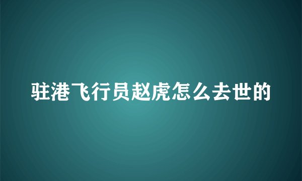 驻港飞行员赵虎怎么去世的