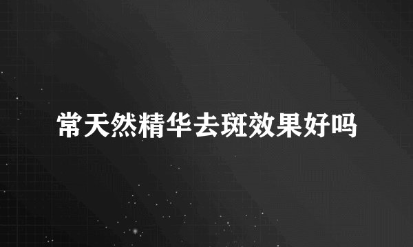 常天然精华去斑效果好吗